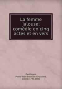 La femme jalouse; comedie en cinq actes et en vers