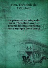 Le parnasse satyrique du sieur Thophile, avec le recueil des plus excellens vers satyrique de ce temps. 1