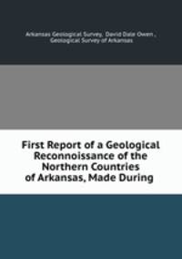 First Report of a Geological Reconnoissance of the Northern Countries of Arkansas, Made During .
