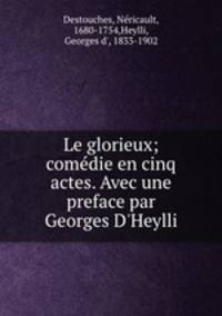Le glorieux; comedie en cinq actes. Avec une preface par Georges D