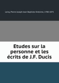 Etudes sur la personne et les ecrits de J.F. Ducis