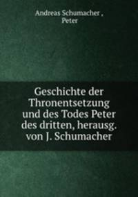 Geschichte der Thronentsetzung und des Todes Peter des dritten, herausg. von J. Schumacher