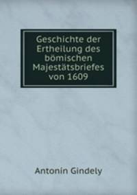 Geschichte der Ertheilung des bomischen Majestatsbriefes von 1609