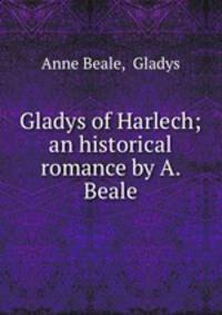 Gladys of Harlech; an historical romance by A. Beale.