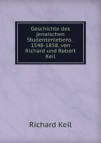 Geschichte des jenaischen Studentenlebens . 1548-1858, von Richard und Robert Keil