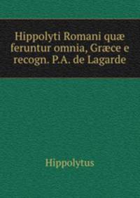 Hippolyti Romani qu? feruntur omnia, Gr?ce e recogn. P.A. de Lagarde