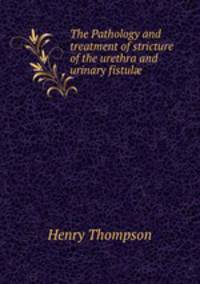 The Pathology and treatment of stricture of the urethra and urinary fistul?