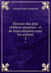 Histoire des plus clbres amateurs . et de leurs relations avec les artistes. 2