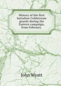 History of the first battalion Coldstream guards during the Eastern campaign, from February .