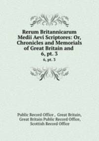 Rerum Britannicarum Medii Aevi Scriptores: Or, Chronicles and Memorials of Great Britain and .. 6, pt. 3