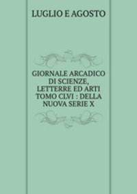 GIORNALE ARCADICO DI SCIENZE, LETTERRE ED ARTI TOMO CLVI : DELLA NUOVA SERIE X