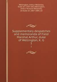 Supplementary despatches and memoranda of Field Marshal Arthur, duke of Wellington, K. G. 1