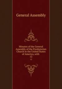Minutes of the General Assembly of the Presbyterian Church in the United States of America, with .. 12