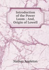 Introduction of the Power Loom ; And, Origin of Lowell