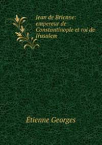 Jean de Brienne: empereur de Constantinople et roi de Jrusalem