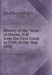History of the Town of Mason, N.H. from the First Grant in 1749, to the Year 1858.
