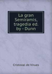 La gran Semiramis, tragedia ed. by - Dunn.