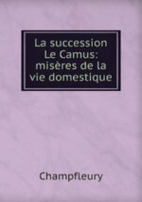 La succession Le Camus: miseres de la vie domestique