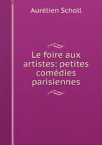 Le foire aux artistes: petites comedies parisiennes