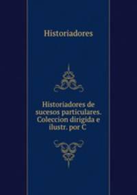 Historiadores de sucesos particulares. Coleccion dirigida e ilustr. por C .