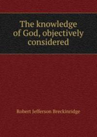 The knowledge of God, objectively considered