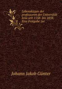 Lebenskizzen der professoren der Universitat Jena seit 1558- bis 1858: Eine Festgabe zur .