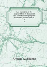 Les chemins de fer aujourd`hui et dans cent ans chez tous les peuples: conomie, financire et .. 1
