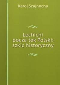 Lechichi pocza?tek Polski: szkic historyczny