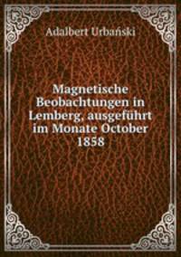 Magnetische Beobachtungen in Lemberg, ausgefuhrt im Monate October 1858