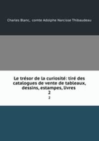 Le tresor de la curiosite: tire des catalogues de vente de tableaux, dessins, estampes, livres .