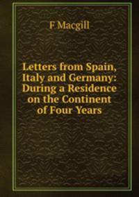 Letters from Spain, Italy and Germany: During a Residence on the Continent of Four Years