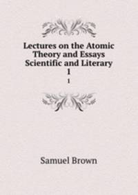 Lectures on the Atomic Theory and Essays Scientific and Literary. 1