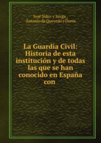 La Guardia Civil: Historia de esta institucion y de todas las que se han conocido en Espana con .