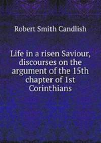 Life in a risen Saviour, discourses on the argument of the 15th chapter of 1st Corinthians