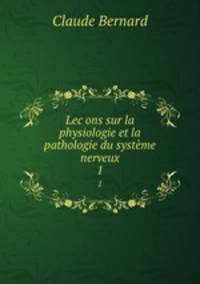 Lecons sur la physiologie et la pathologie du systme nerveux. 1