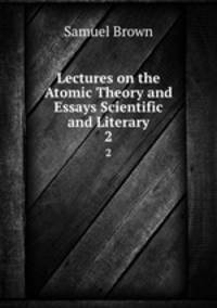 Lectures on the Atomic Theory and Essays Scientific and Literary. 2