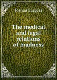 The medical and legal relations of madness