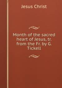 Month of the sacred heart of Jesus, tr. from the Fr. by G. Tickell