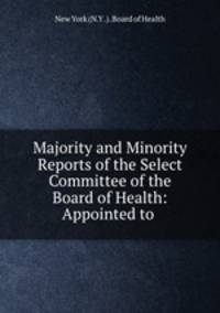 Majority and Minority Reports of the Select Committee of the Board of Health: Appointed to .