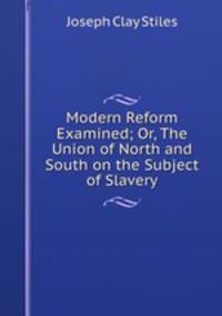 Modern Reform Examined; Or, The Union of North and South on the Subject of Slavery