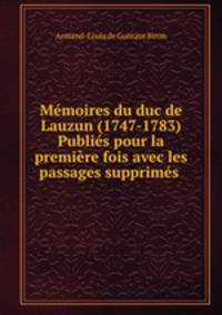 Memoires du duc de Lauzun (1747-1783) Publies pour la premiere fois avec les passages supprimes .