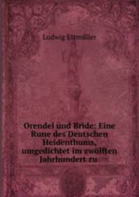 Orendel und Bride: Eine Rune des Deutschen Heidenthums, umgedichtet im zwolften Jahrhundert zu .