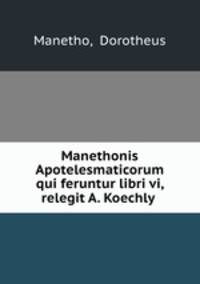 Manethonis Apotelesmaticorum qui feruntur libri vi, relegit A. Koechly .
