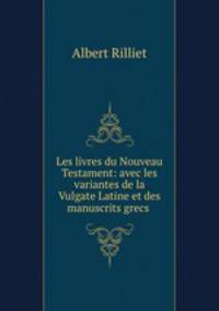 Les livres du Nouveau Testament: avec les variantes de la Vulgate Latine et des manuscrits grecs .