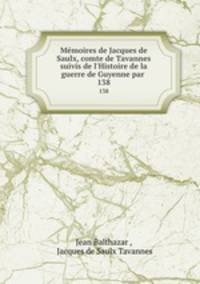 Mmoires de Jacques de Saulx, comte de Tavannes suivis de l`Histoire de la guerre de Guyenne par .. 138