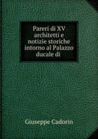 Pareri di XV architetti e notizie storiche intorno al Palazzo ducale di .