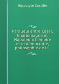 Parallele entre Cesar, Charlemagne et Napoleon: l