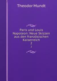 Paris und Louis Napoleon: Neue Skizzen aus den franzsischen Kaiserreich. 2