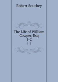 The Life of William Cowper, Esq.. 1-2