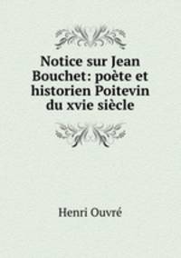 Notice sur Jean Bouchet: poete et historien Poitevin du xvie siecle